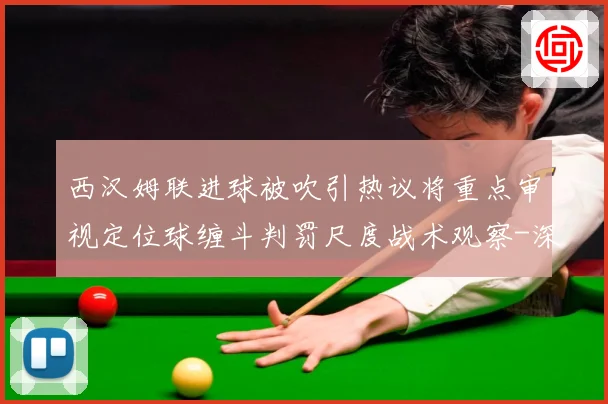 西汉姆联进球被吹引热议将重点审视定位球缠斗判罚尺度战术观察-深度解析