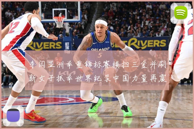 李闫亚洲举重锦标赛横扫三金并刷新女子抓举世界纪录中国力量再震成长观察-深度解析