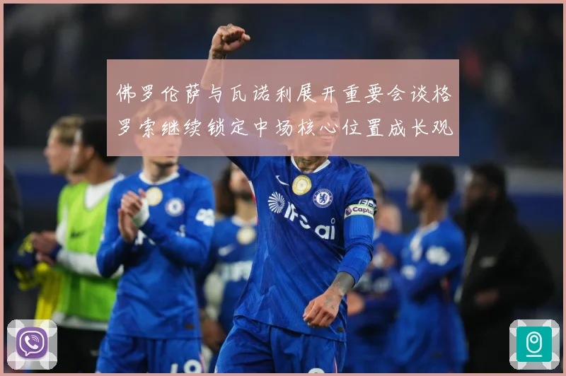 佛罗伦萨与瓦诺利展开重要会谈格罗索继续锁定中场核心位置成长观察-深度解析