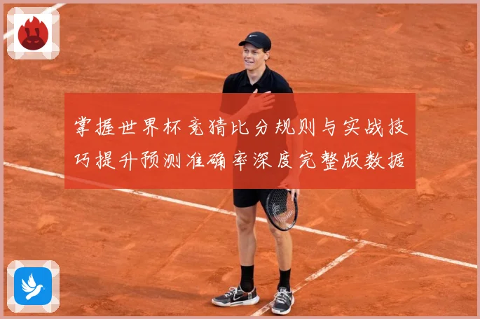 掌握世界杯竞猜比分规则与实战技巧提升预测准确率深度完整版数据研判-深度解析