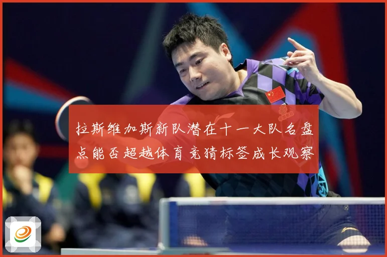 拉斯维加斯新队潜在十一大队名盘点能否超越体育竞猜标签成长观察-深度解析