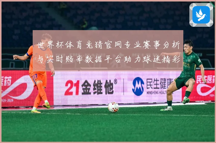 世界杯体育竞猜官网专业赛事分析与实时赔率数据平台助力球迷精彩数据研判-深度解析