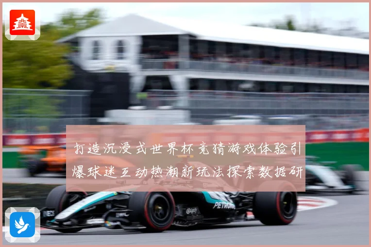 打造沉浸式世界杯竞猜游戏体验引爆球迷互动热潮新玩法探索数据研判-深度解析