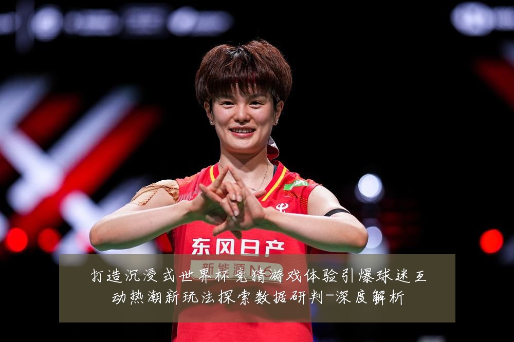 打造沉浸式世界杯竞猜游戏体验引爆球迷互动热潮新玩法探索数据研判-深度解析
