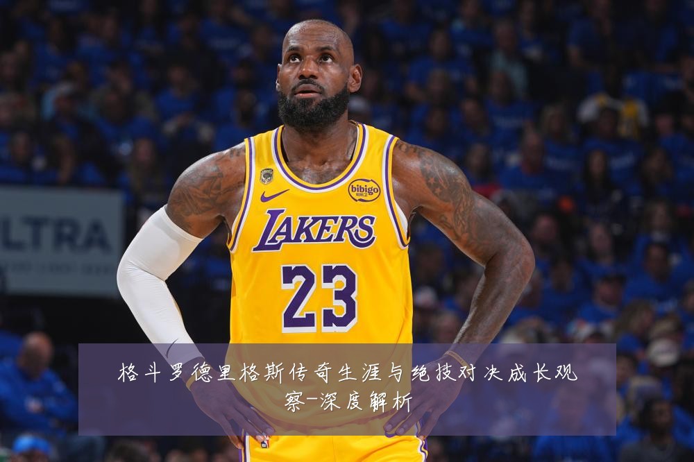 格斗罗德里格斯传奇生涯与绝技对决成长观察-深度解析