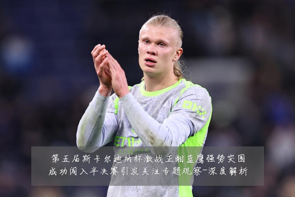 第五届斯卡尔迪纳杯激战正酣蓝鹰强势突围成功闯入半决赛引发关注专题观察-深度解析